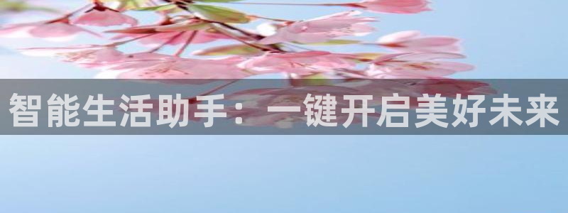 金年会娱乐官网：智能生活助手：一键开启美好未来