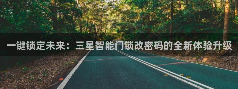 金年会登录入口：一键锁定未来：三星智能门锁改密码的全新体验升