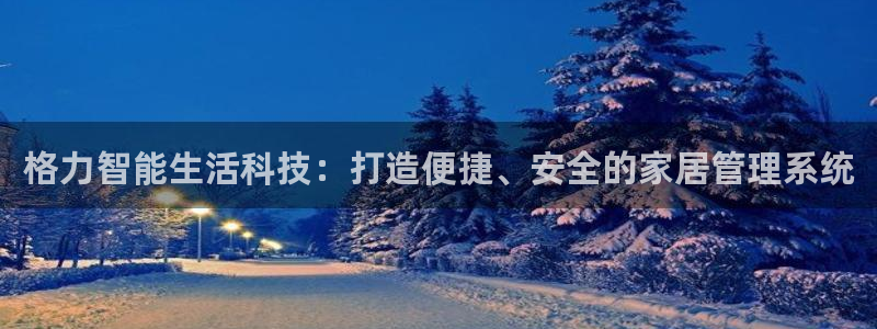 金年会电子：格力智能生活科技：打造便捷、安全的家居管理系统