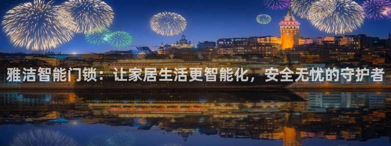 金年会网官网新版：雅洁智能门锁：让家居生活更智能化，安全无忧