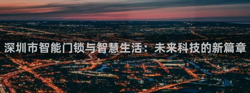 金年会ios下载：深圳市智能门锁与智慧生活：未来科技的新篇章