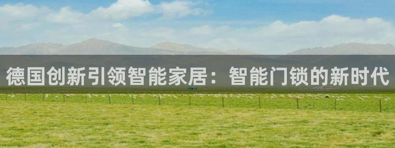 金年会官网入口：德国创新引领智能家居：智能门锁的新时代