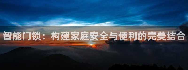 金年会com：智能门锁：构建家庭安全与便利的完美结合