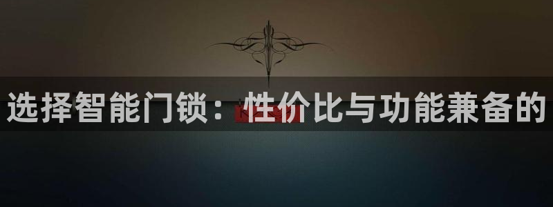 金年会体育平台官网：选择智能门锁：性价比与功能兼备的