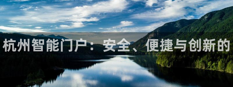 金年会 信誉至上：杭州智能门户：安全、便捷与创新的
