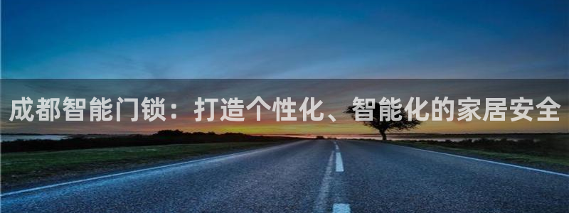 金年会体育和金年会：成都智能门锁：打造个性化、智能化的家居安