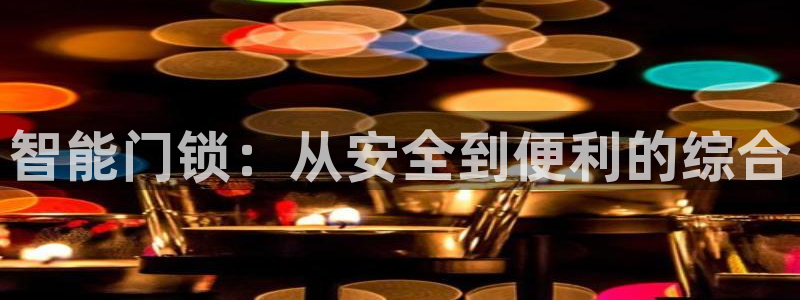 金年会app下载官网：智能门锁：从安全到便利的综合