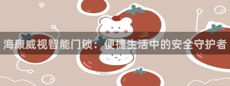 金年会中国金年会登录：海康威视智能门锁：便捷生活中的安全守护