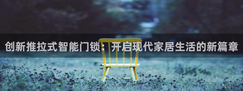 金年会手机app：创新推拉式智能门锁：开启现代家居生活的新篇