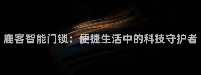 金年会 金字招牌：鹿客智能门锁：便捷生活中的科技守护者