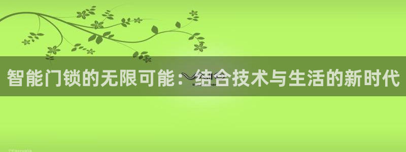 金年会体育官网：智能门锁的无限可能：结合技术与生活的新时代