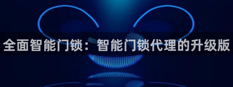 金年会登录入口：全面智能门锁：智能门锁代理的升级版