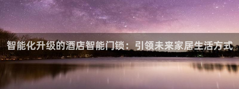 金年会体育在线入口：智能化升级的酒店智能门锁：引领未来家居生