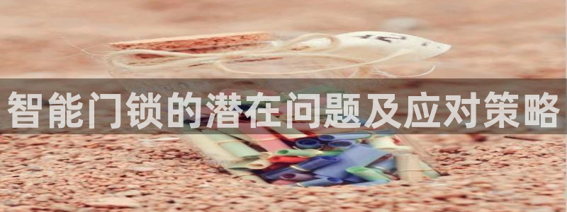 金年会登录入口：智能门锁的潜在问题及应对策略