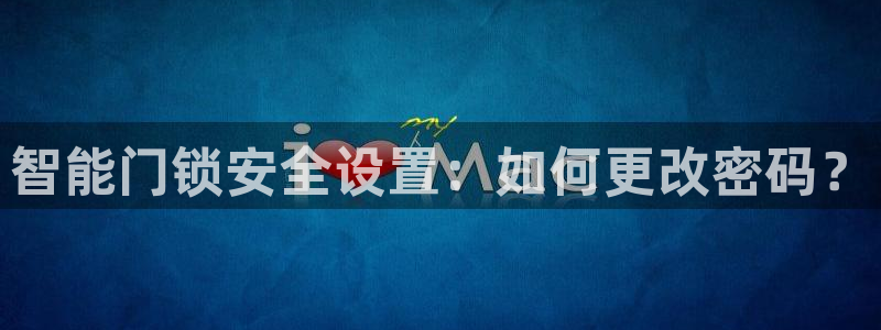 金年会彩票软件：智能门锁安全设置：如何更改密码？