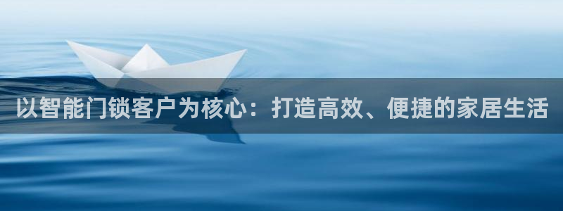 金年会彩票软件：以智能门锁客户为核心：打造高效、便捷的家居生