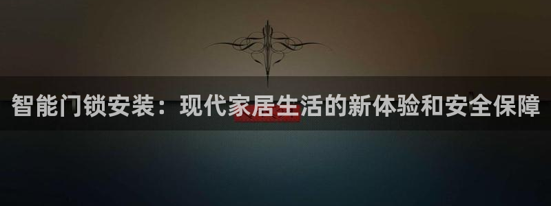 金年会ios下载：智能门锁安装：现代家居生活的新体验和安全保
