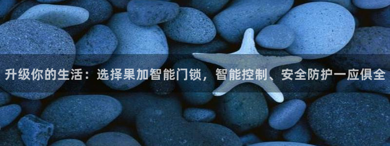 金年会体育下载：升级你的生活：选择果加智能门锁，智能控制、安
