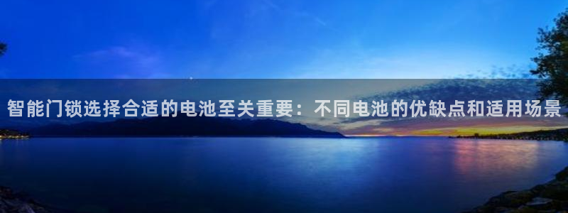 金年会下载官方：智能门锁选择合适的电池至关重要：不同电池的优