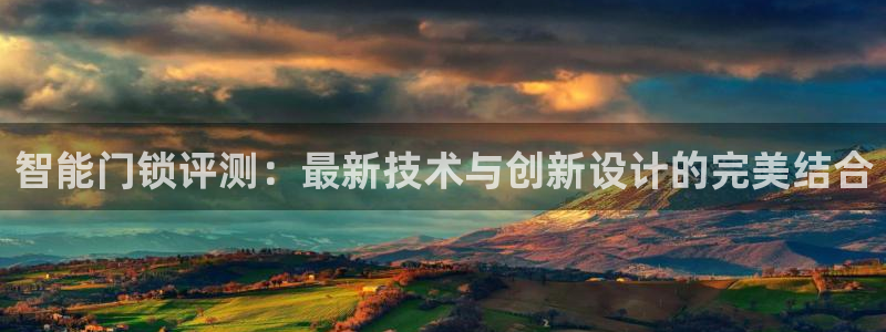金年会网官网新版：智能门锁评测：最新技术与创新设计的完美结合