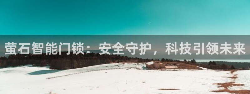 金年会体育金年会官网：萤石智能门锁：安全守护，科技引领未来