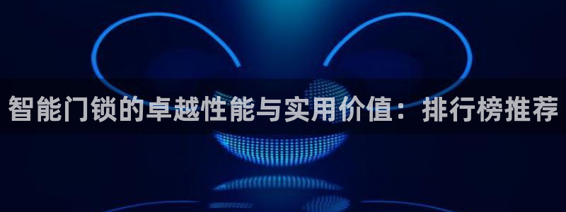 金年会介绍：智能门锁的卓越性能与实用价值：排行榜推荐