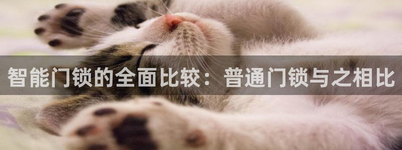 金吉年会：智能门锁的全面比较：普通门锁与之相比