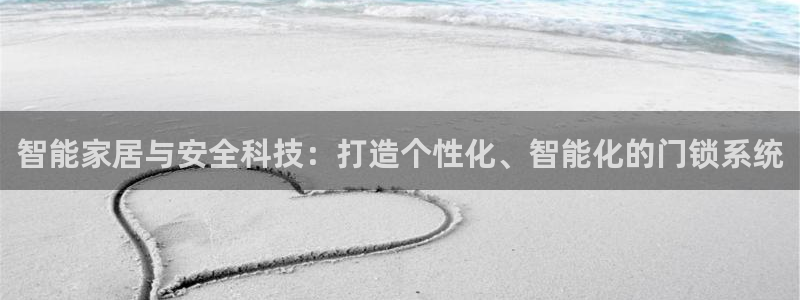 金年会现金网：智能家居与安全科技：打造个性化、智能化的门锁系