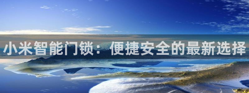 金年会取款：小米智能门锁：便捷安全的最新选择