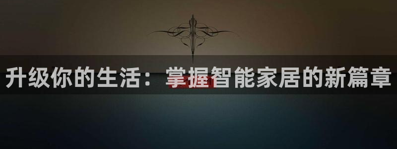 金年会官网app下载：升级你的生活：掌握智能家居的新篇章