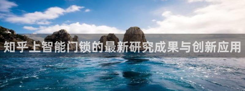 金年会登录入口：知乎上智能门锁的最新研究成果与创新应用