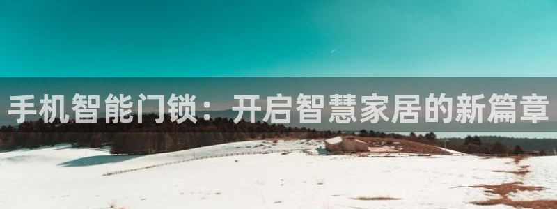 金年会体育在线入口：手机智能门锁：开启智慧家居的新篇章