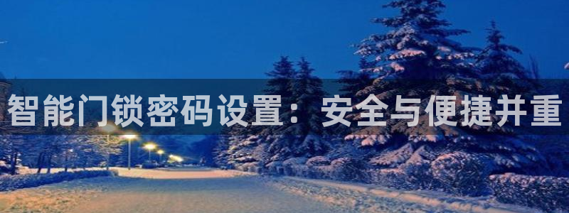 金年会最新登录网站：智能门锁密码设置：安全与便捷并重
