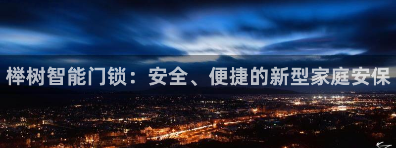 金年会娱乐提现：榉树智能门锁：安全、便捷的新型家庭安保