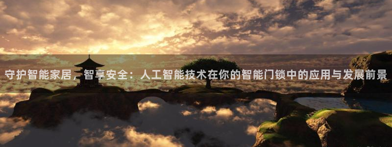 金年会是正规的吗：守护智能家居，智享安全：人工智能技术在你的