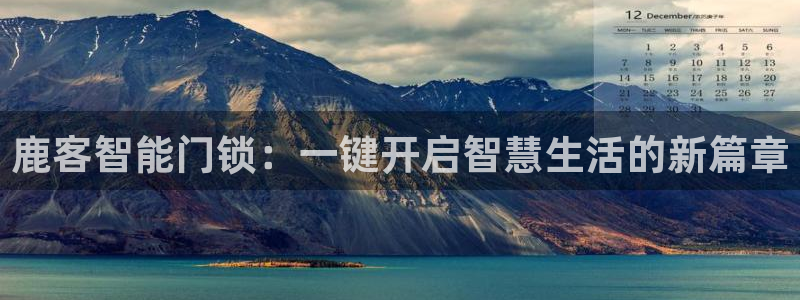 金年会赌博：鹿客智能门锁：一键开启智慧生活的新篇章