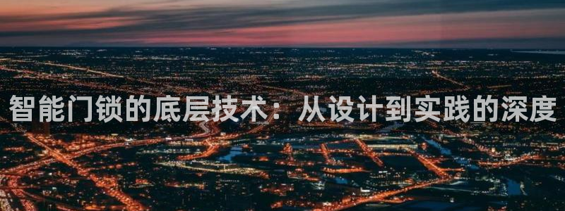 金年会.cc：智能门锁的底层技术：从设计到实践的深度