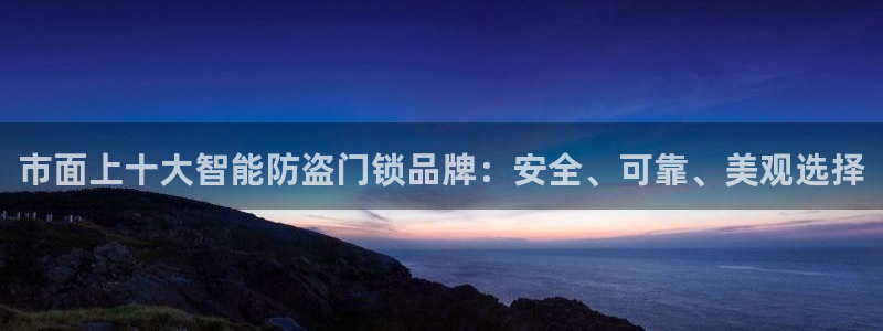 金辉城年会视频：市面上十大智能防盗门锁品牌：安全、可靠、美观