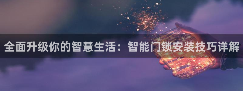 金年会赌博：全面升级你的智慧生活：智能门锁安装技巧详解