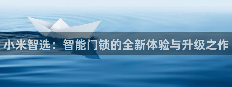 金年会VIP：小米智选：智能门锁的全新体验与升级之作