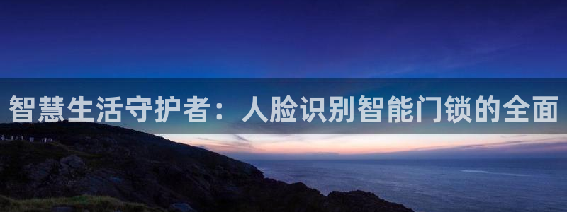金年会ios下载：智慧生活守护者：人脸识别智能门锁的全面