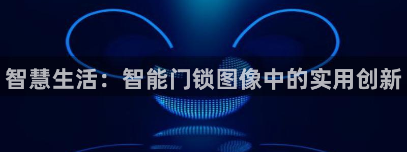 金年会投注官网：智慧生活：智能门锁图像中的实用创新